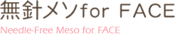 無針メソfor FACE Needle-Free Meso for FACE