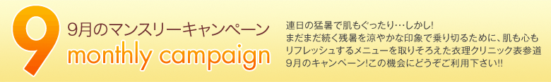 9月のマンスリーキャンペーン　連日の猛暑で肌もぐったり・・・しかし!まだまだ続く残暑を涼やかな印象で乗り切るために、肌も心もリフレッシュするメニューを取りそろえた衣理クリニック表参道9月のキャンペーン!この機会にどうぞご利用下さい!!