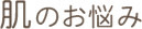 肌のお悩み