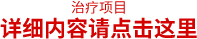 治疗项目 详细内容请点击这里