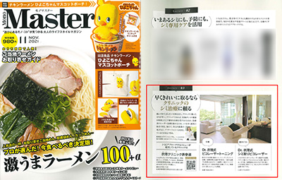 In “Mono Master” November 2021 issue, beauty journalist Mr. Tomokazu Kato introduced our popular menu “Dr. Eri’s Pico Laser Toning” and “Dr. Eri’s Pico Laser for Removing Blemishes” at Eri Clinic Omotesando. イメージ