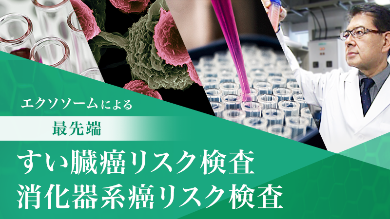 エクソソーム検査「最先端すい臓癌リスク検査」「最先端消化器系癌リスク検査」